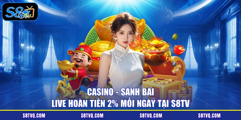 Casino - Sảnh Bài Live Hoàn Tiền 2% Mỗi Ngày Tại S8TV