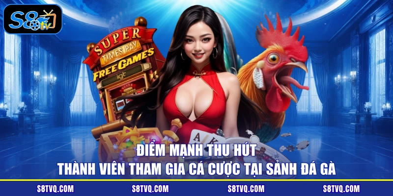 Điểm mạnh thu hút thành viên tham gia cá cược tại sảnh đá gà